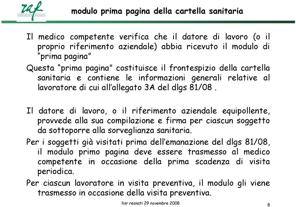 Il datore di lavoro, o il riferimento aziendale equipollente, provvede alla sua compilazione e firma per ciascun soggetto da sottoporre alla sorveglianza sanitaria.