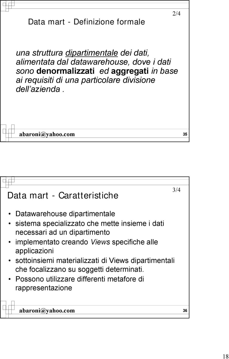 35 Data mart - Caratteristiche 3/4 Datawarehouse dipartimentale sistema specializzato che mette insieme i dati necessari ad un dipartimento