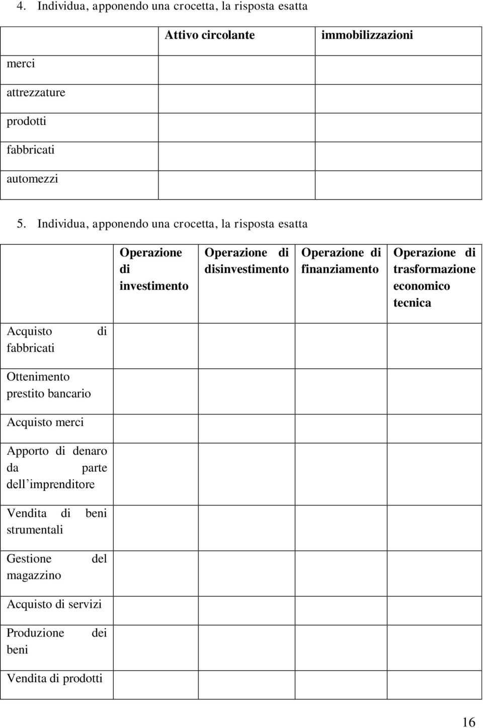 Individua, apponendo una crocetta, la risposta esatta Operazione di investimento Operazione di disinvestimento Operazione di finanziamento