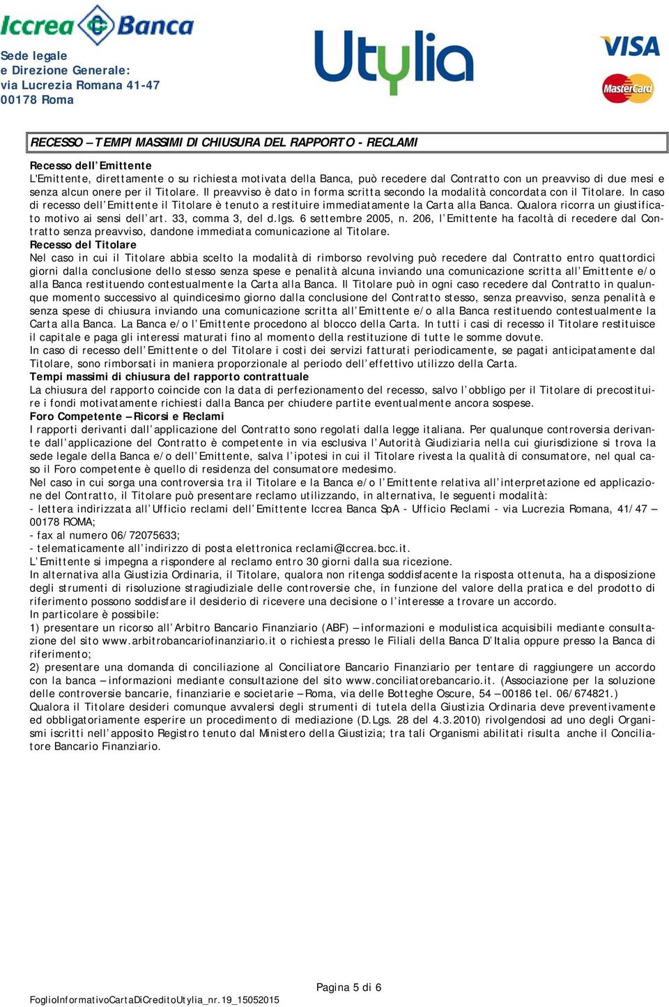 In caso di recesso dell Emittente il Titolare è tenuto a restituire immediatamente la Carta alla Banca. Qualora ricorra un giustificato motivo ai sensi dell art. 33, comma 3, del d.lgs.