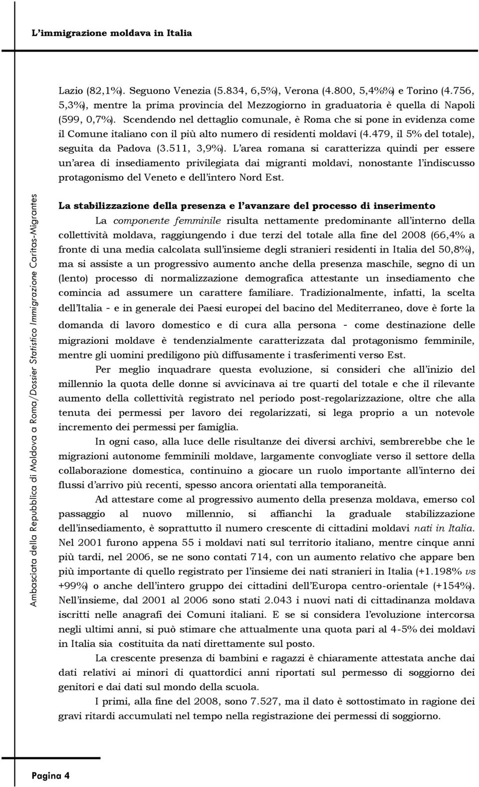 L area romana si caratterizza quindi per essere un area di insediamento privilegiata dai migranti moldavi, nonostante l indiscusso protagonismo del Veneto e dell intero Nord Est.