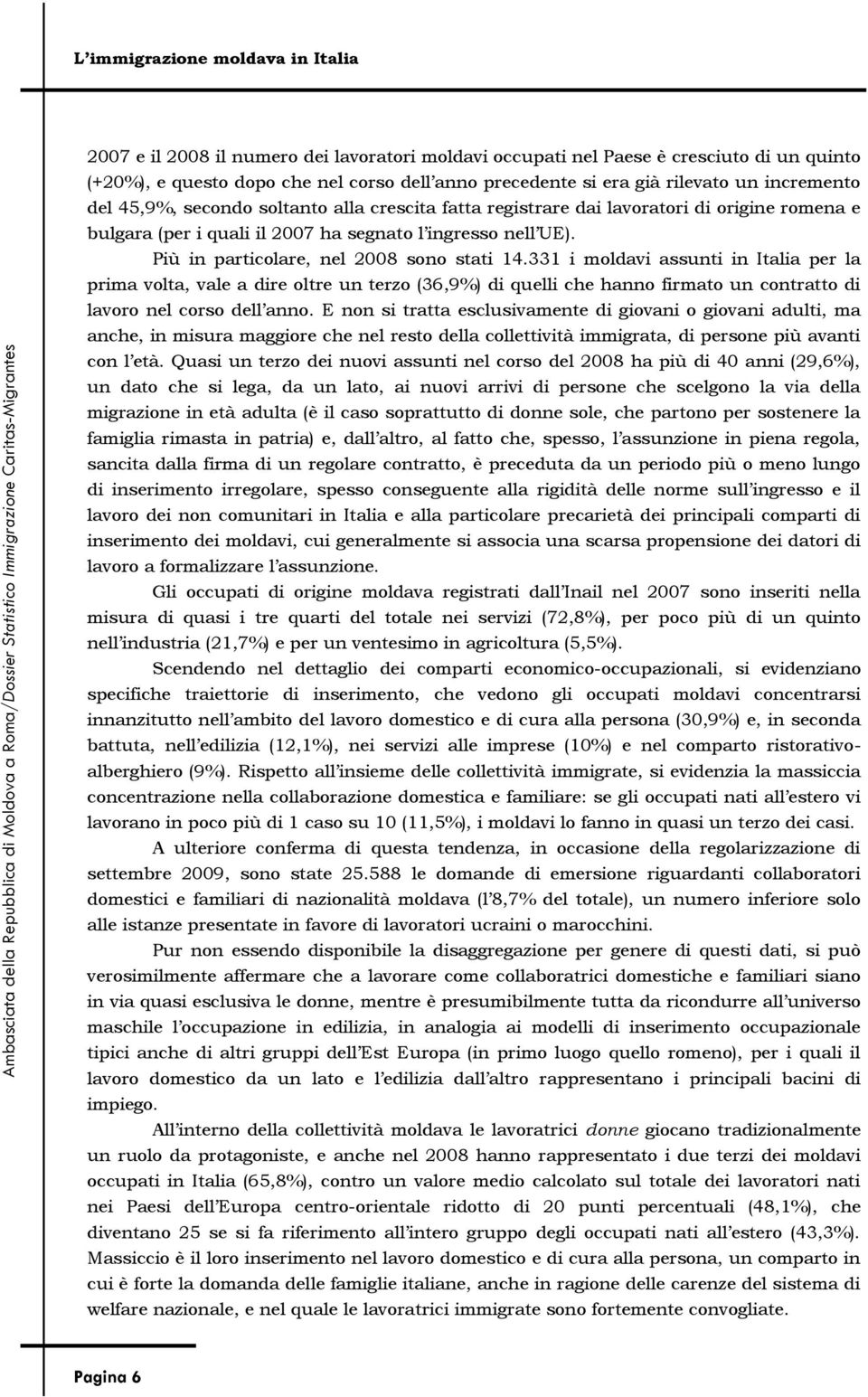 331 i moldavi assunti in Italia per la prima volta, vale a dire oltre un terzo (36,9%) di quelli che hanno firmato un contratto di lavoro nel corso dell anno.