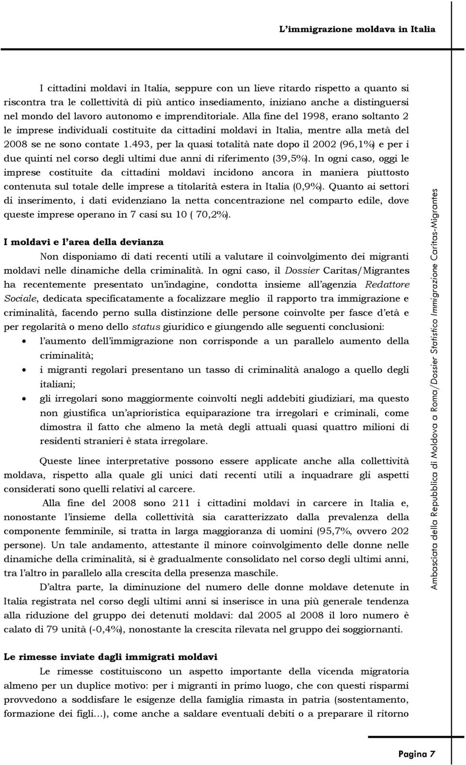 493, per la quasi totalità nate dopo il 2002 (96,1%) e per i due quinti nel corso degli ultimi due anni di riferimento (39,5%).