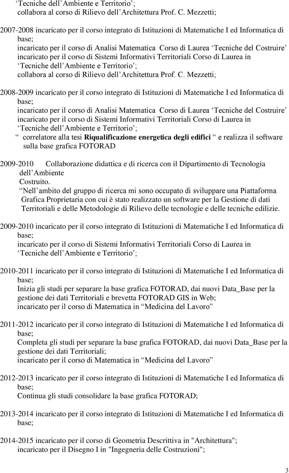 2008-2009 incaricato per il corso integrato di Istituzioni di Matematiche I ed Informatica di incaricato per il corso di Analisi Matematica Corso di Laurea Tecniche del Costruire correlatore alla