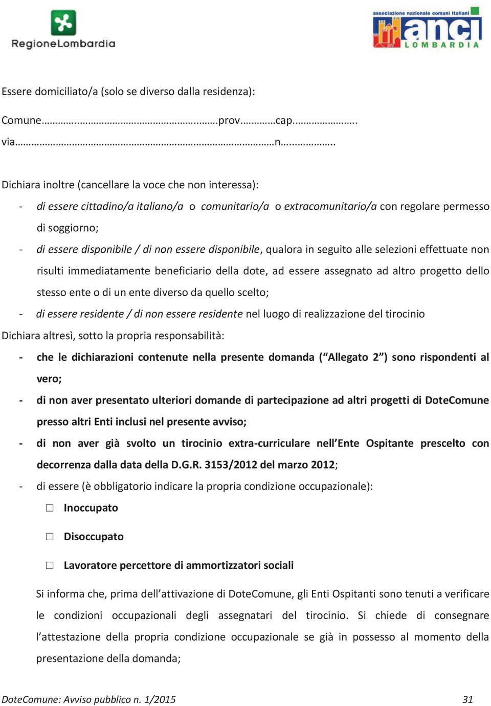 non essere disponibile, qualora in seguito alle selezioni effettuate non risulti immediatamente beneficiario della dote, ad essere assegnato ad altro progetto dello stesso ente o di un ente diverso