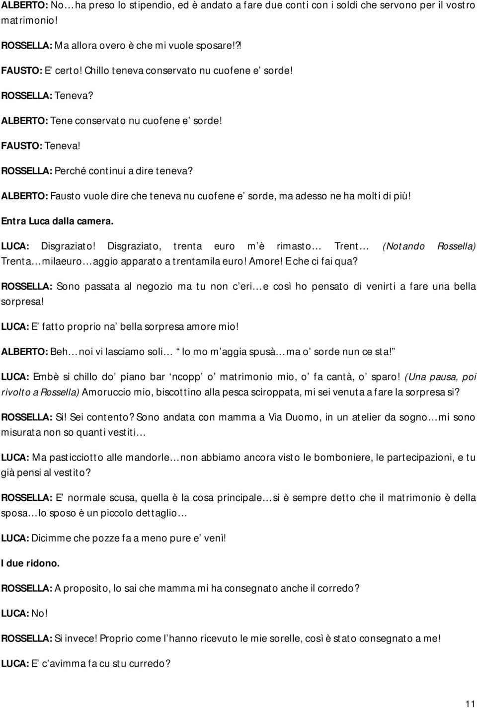 ALBERTO: Fausto vuole dire che teneva nu cuofene e sorde, ma adesso ne ha molti di più! Entra Luca dalla camera. LUCA: Disgraziato!