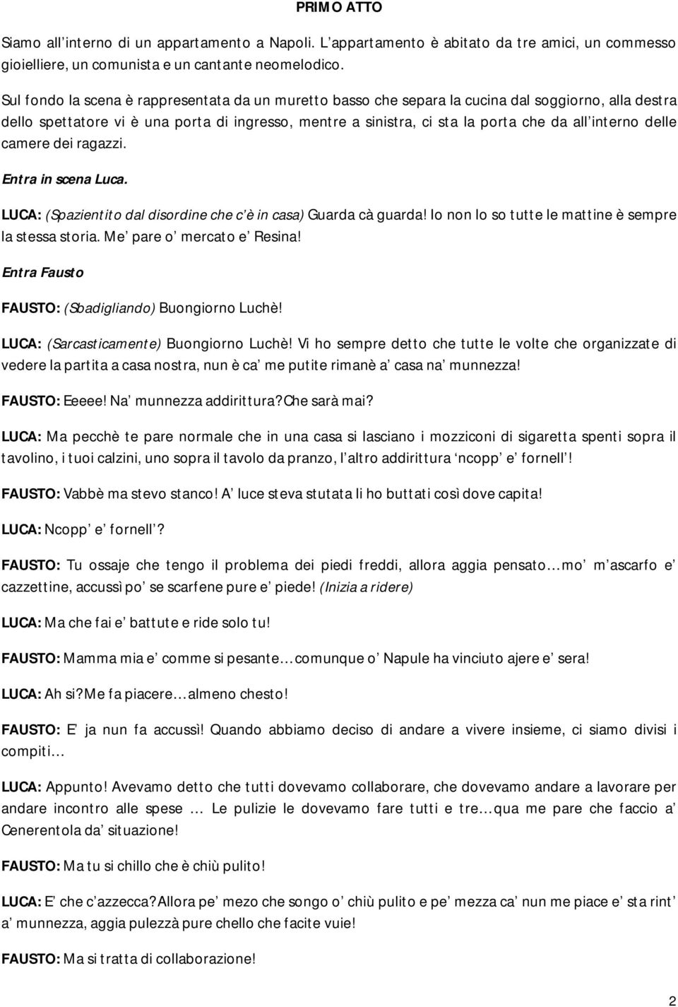 interno delle camere dei ragazzi. Entra in scena Luca. LUCA: (Spazientito dal disordine che c è in casa) Guarda cà guarda! Io non lo so tutte le mattine è sempre la stessa storia.