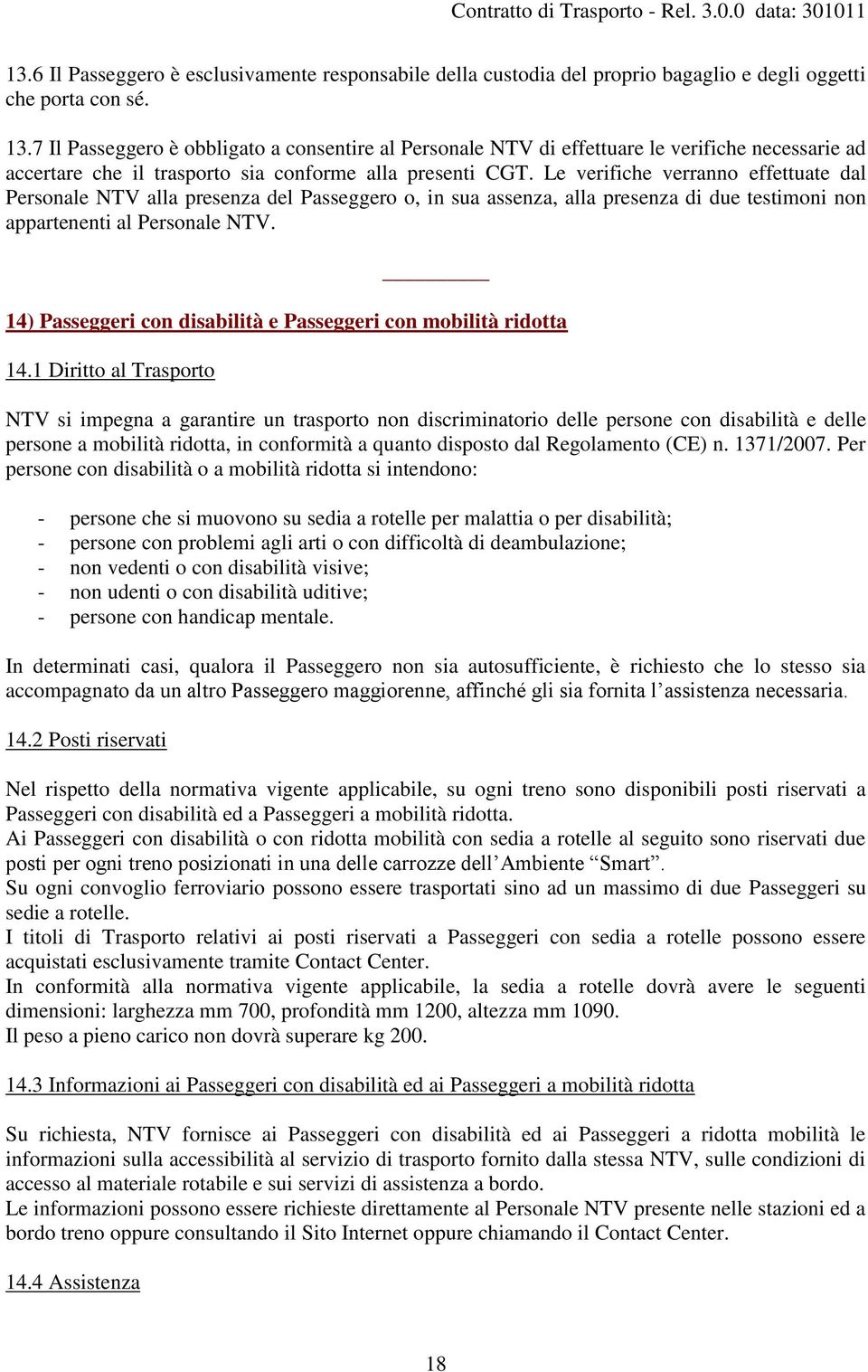 Le verifiche verranno effettuate dal Personale NTV alla presenza del Passeggero o, in sua assenza, alla presenza di due testimoni non appartenenti al Personale NTV.