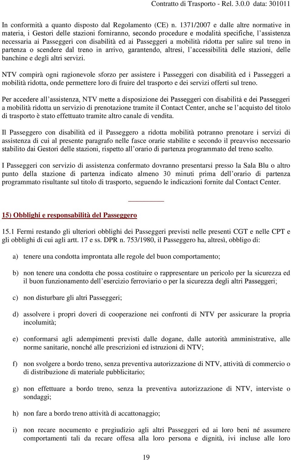 mobilità ridotta per salire sul treno in partenza o scendere dal treno in arrivo, garantendo, altresì, l accessibilità delle stazioni, delle banchine e degli altri servizi.