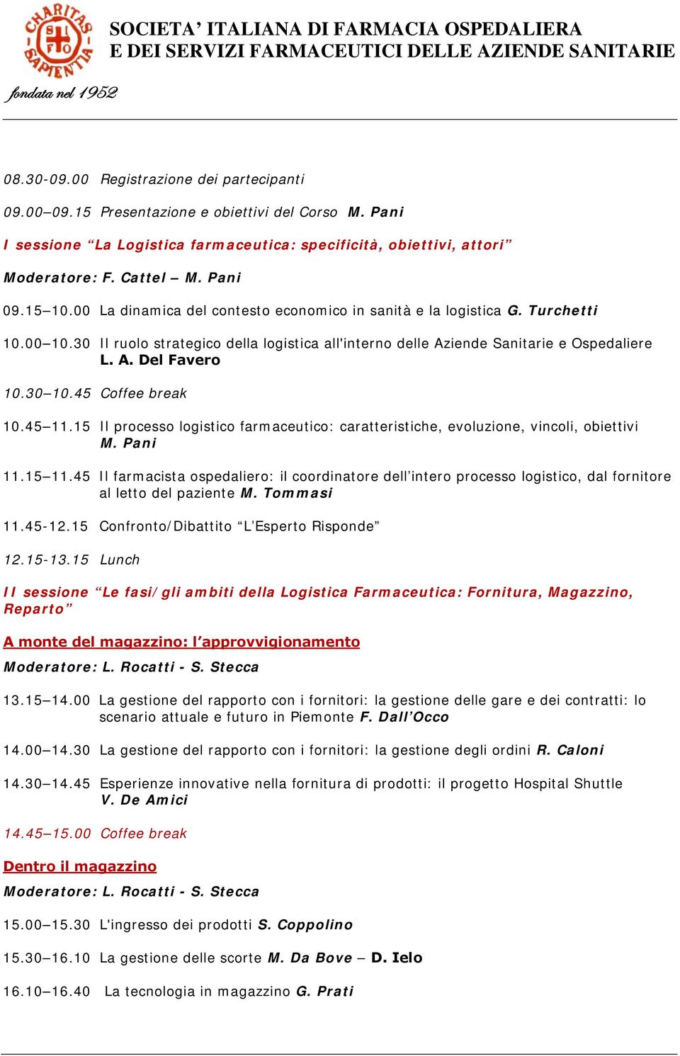 30 10.45 Coffee break 10.45 11.15 Il processo logistico farmaceutico: caratteristiche, evoluzione, vincoli, obiettivi M. Pani 11.15 11.