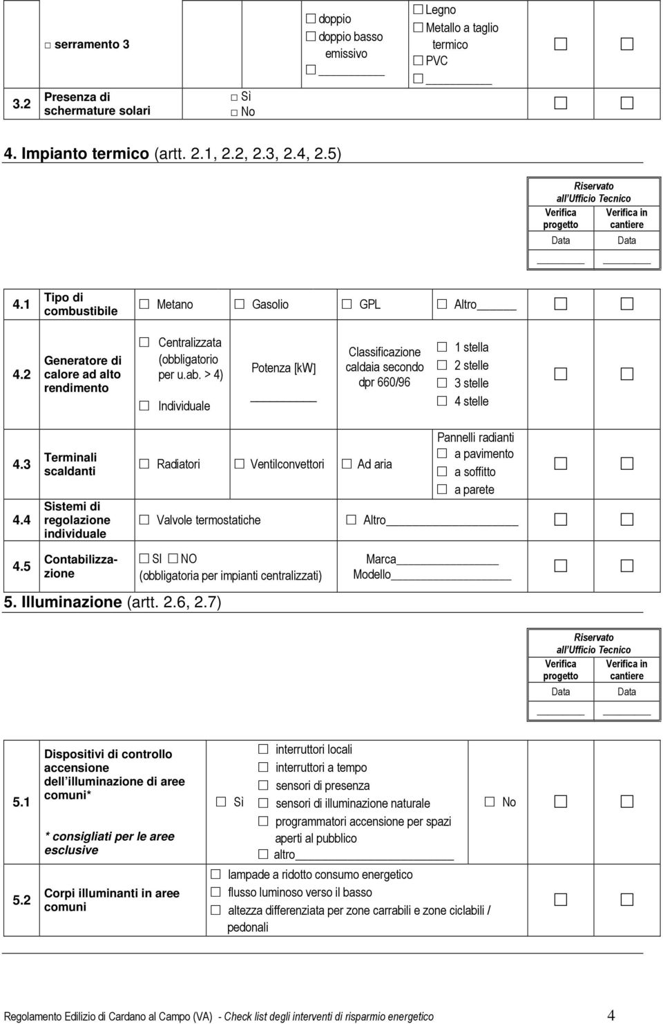 > 4) Individuale Potenza [kw] _ Classificazione caldaia secondo dpr 660/96 1 stella 2 stelle 3 stelle 4 stelle 4.3 4.4 4.5 Terminali scaldanti Sistemi di regolazione individuale Contabilizzazione 5.