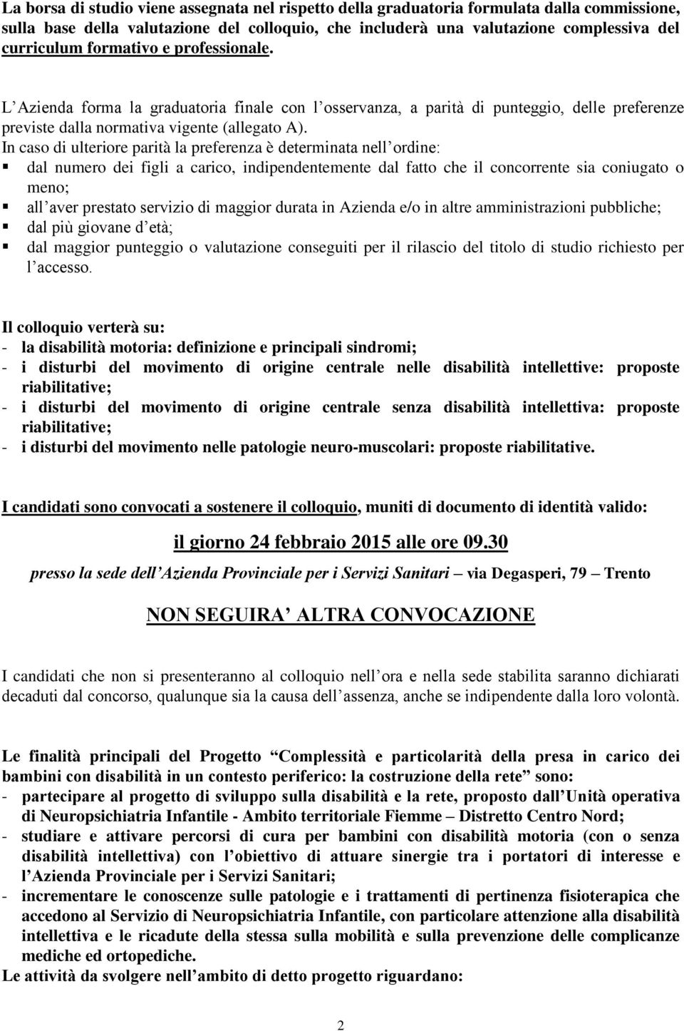 In caso di ulteriore parità la preferenza è determinata nell ordine: dal numero dei figli a carico, indipendentemente dal fatto che il concorrente sia coniugato o meno; all aver prestato servizio di