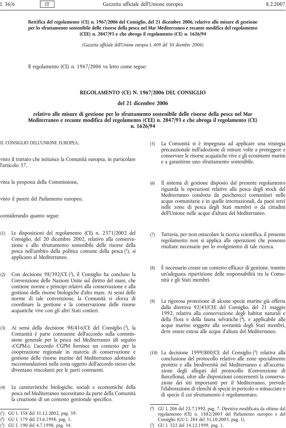 n. 2847/93 e che abroga il regolamento (CE) n. 1626/94 (Gazzetta ufficiale dell Unione europea L 409 del 30 dicembre 2006) Il regolamento (CE) n. 1967/2006 va letto come segue: REGOLAMENTO (CE) N.