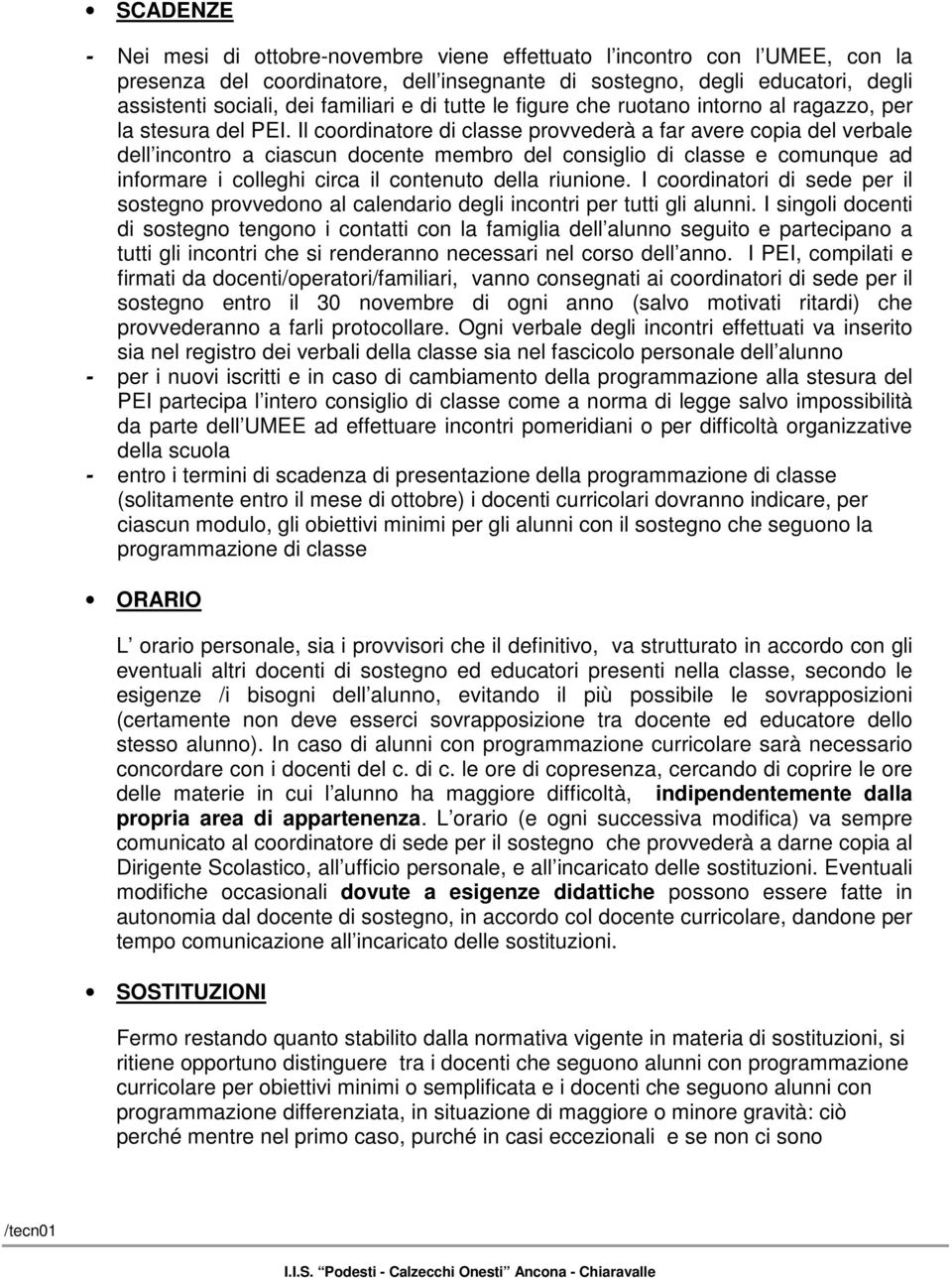 Il coordinatore di classe provvederà a far avere copia del verbale dell incontro a ciascun docente membro del consiglio di classe e comunque ad informare i colleghi circa il contenuto della riunione.