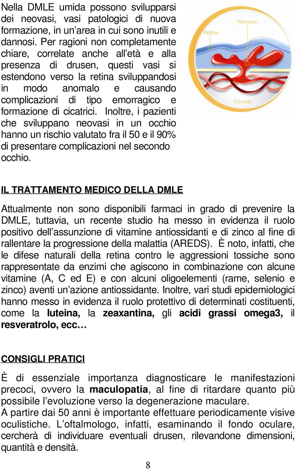 emorragico e formazione di cicatrici. Inoltre, i pazienti che sviluppano neovasi in un occhio hanno un rischio valutato fra il 50 e il 90% di presentare complicazioni nel secondo occhio.