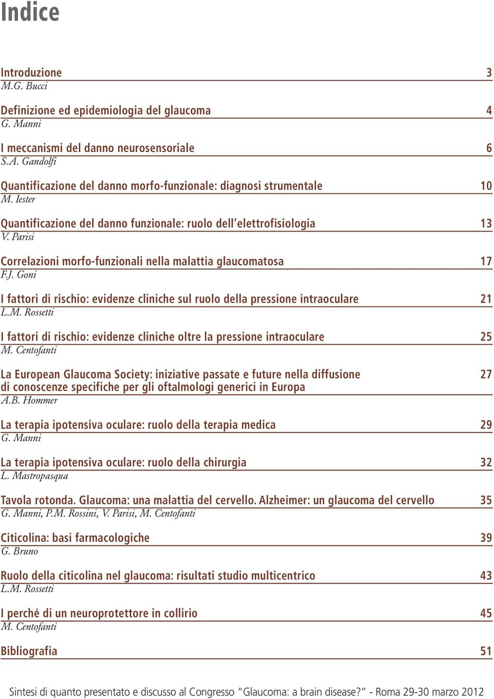 Parisi Correlazioni morfo-funzionali nella malattia glaucomatosa 17 F.J. Goni I fattori di rischio: evidenze cliniche sul ruolo della pressione intraoculare 21 L.M.