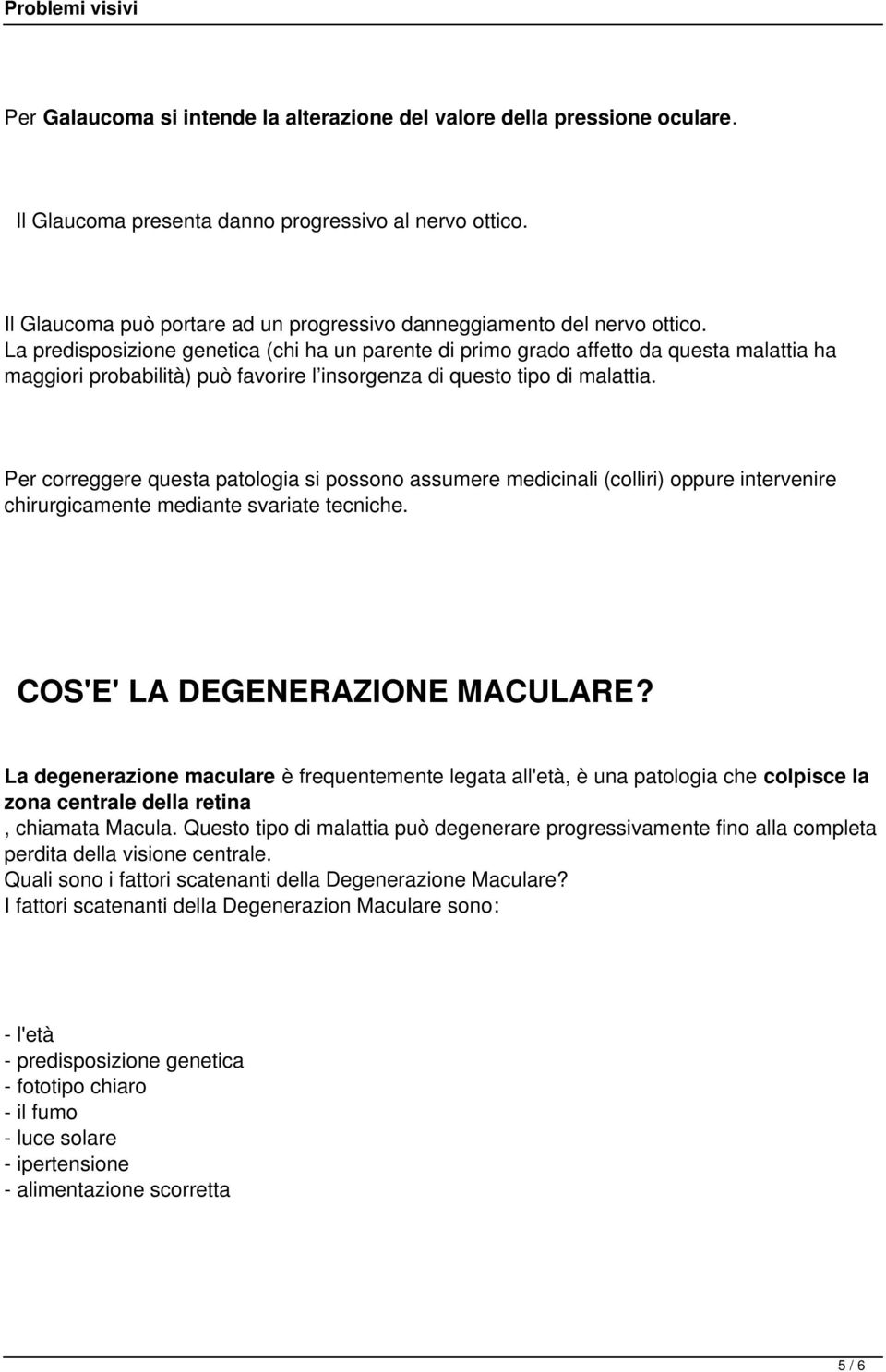 La predisposizione genetica (chi ha un parente di primo grado affetto da questa malattia ha maggiori probabilità) può favorire l insorgenza di questo tipo di malattia.