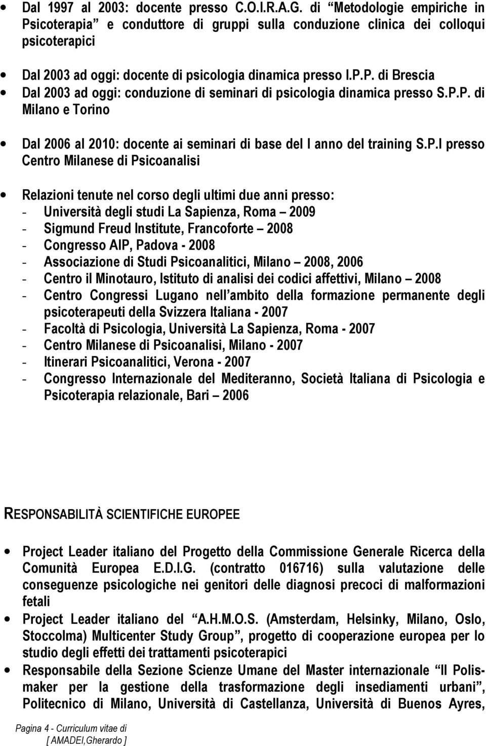 P.P. di e Torino Dal 2006 al 2010: docente ai seminari di base del I anno del training S.P.I presso Centro Milanese di Psicoanalisi Relazioni tenute nel corso degli ultimi due anni presso: -
