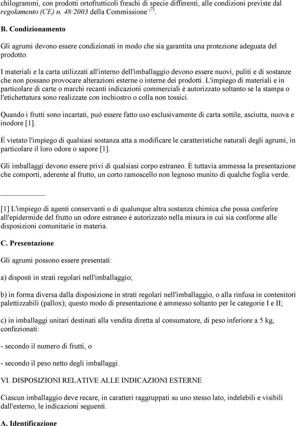 I materiali e la carta utilizzati all'interno dell'imballaggio devono essere nuovi, puliti e di sostanze che non possano provocare alterazioni esterne o interne dei prodotti.