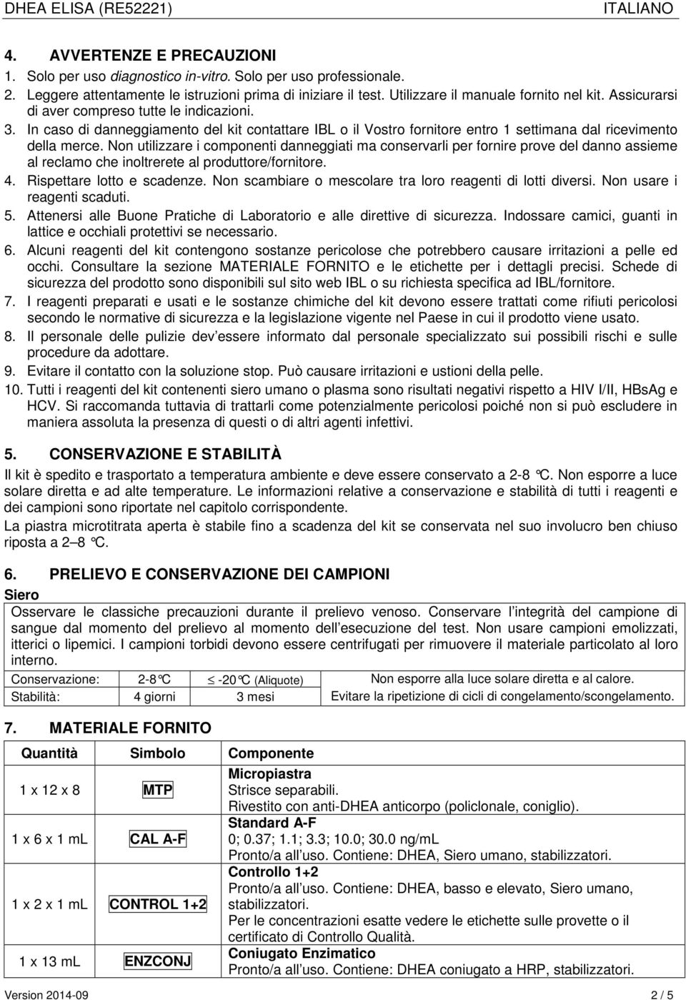 Non utilizzare i componenti danneggiati ma conservarli per fornire prove del danno assieme al reclamo che inoltrerete al produttore/fornitore. 4. Rispettare lotto e scadenze.