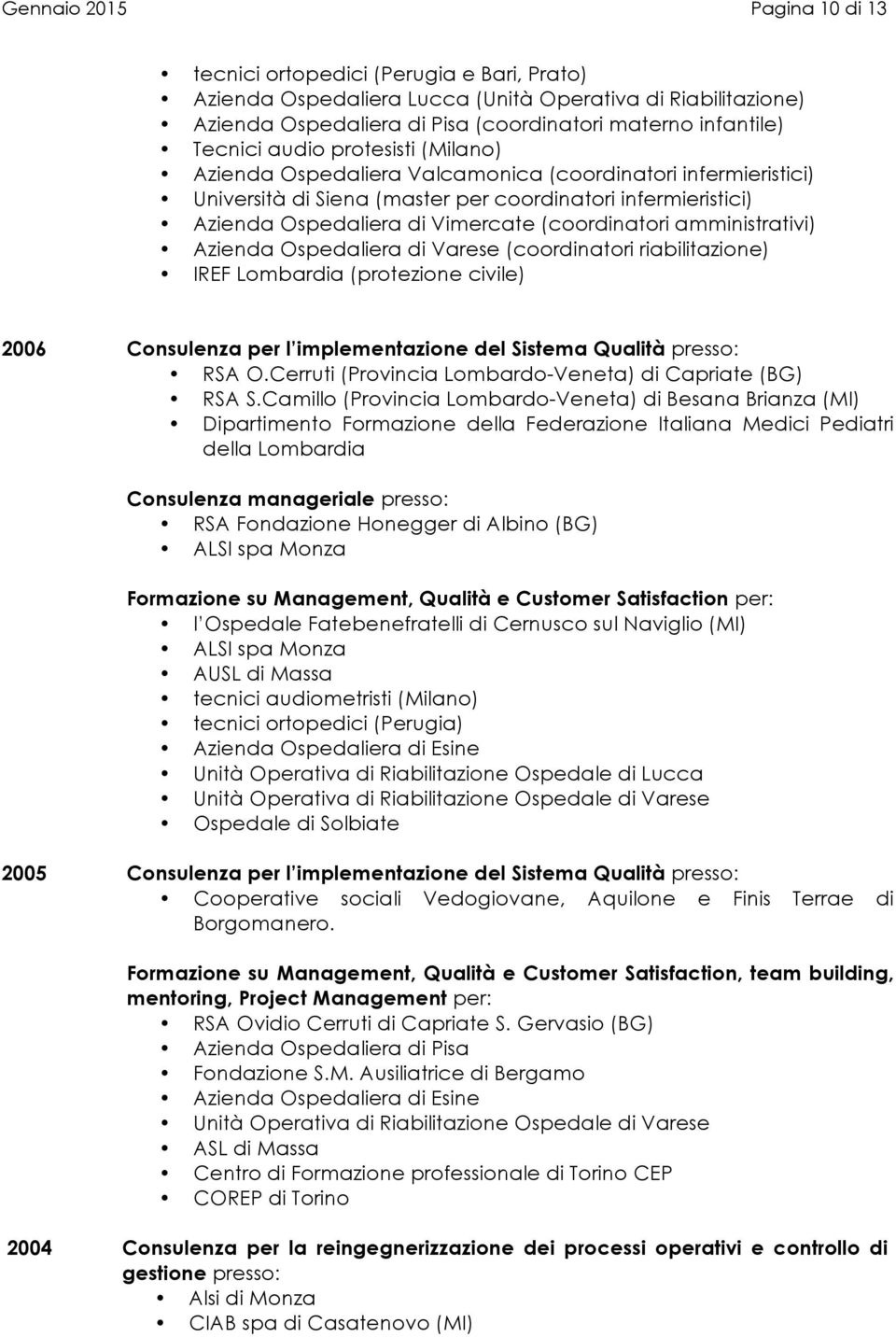 (coordinatori amministrativi) Azienda Ospedaliera di Varese (coordinatori riabilitazione) IREF Lombardia (protezione civile) 2006 RSA O.Cerruti (Provincia Lombardo-Veneta) di Capriate (BG) RSA S.