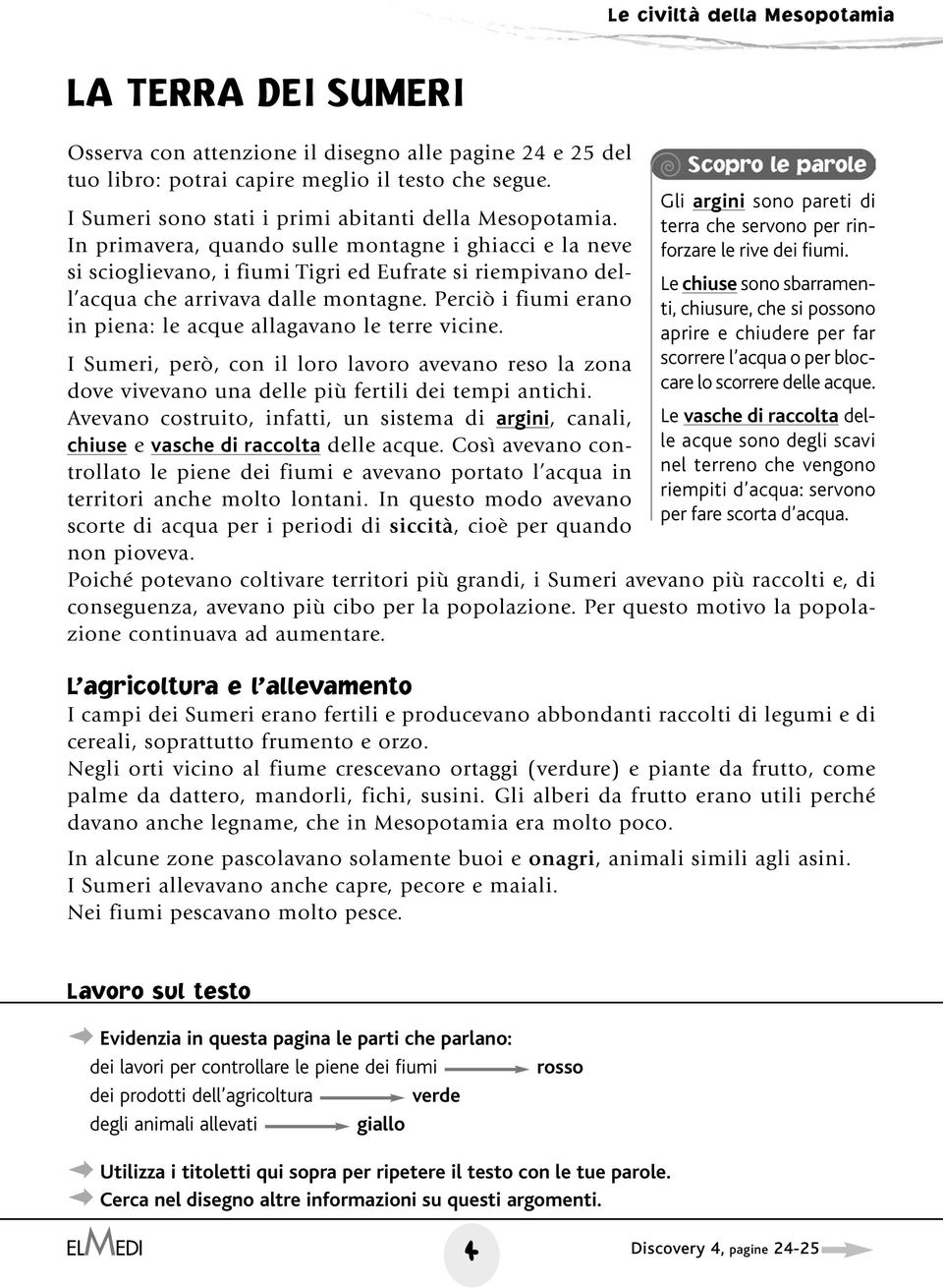 Perciò i fiumi erano in piena: le acque allagavano le terre vicine. I Sumeri, però, con il loro lavoro avevano reso la zona dove vivevano una delle più fertili dei tempi antichi.