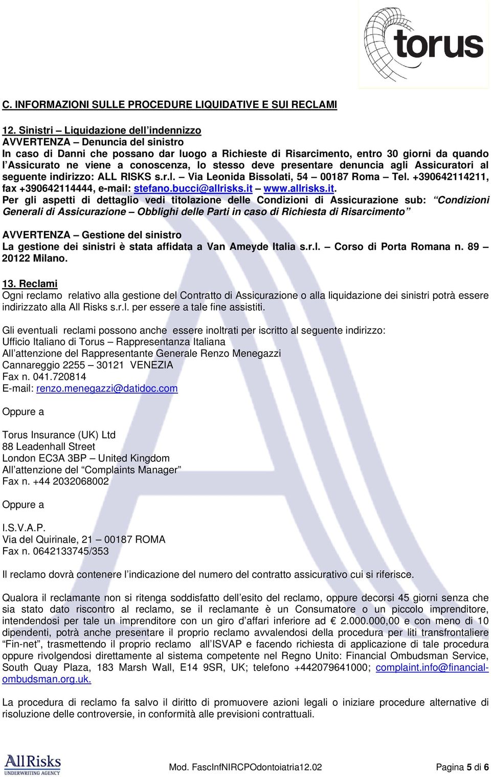 conoscenza, lo stesso deve presentare denuncia agli Assicuratori al seguente indirizzo: ALL RISKS s.r.l. Via Leonida Bissolati, 54 00187 Roma Tel. +390642114211, fax +390642114444, e-mail: stefano.