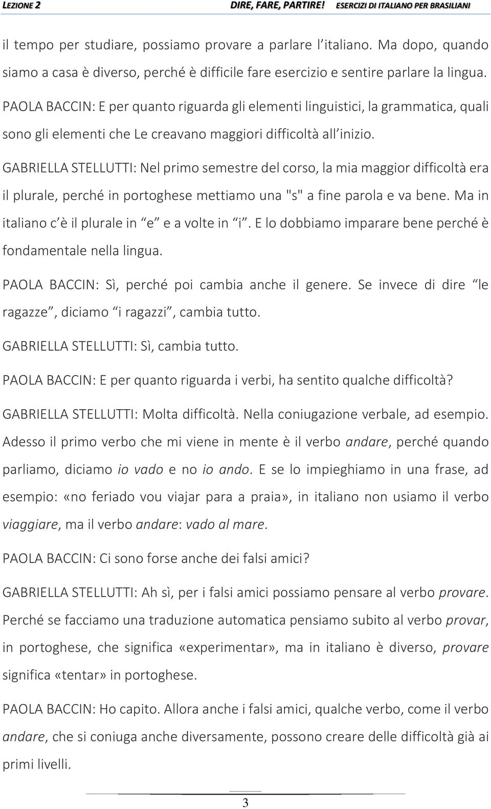 GABRIELLA STELLUTTI: Nel primo semestre del corso, la mia maggior difficoltà era il plurale, perché in portoghese mettiamo una "s" a fine parola e va bene.