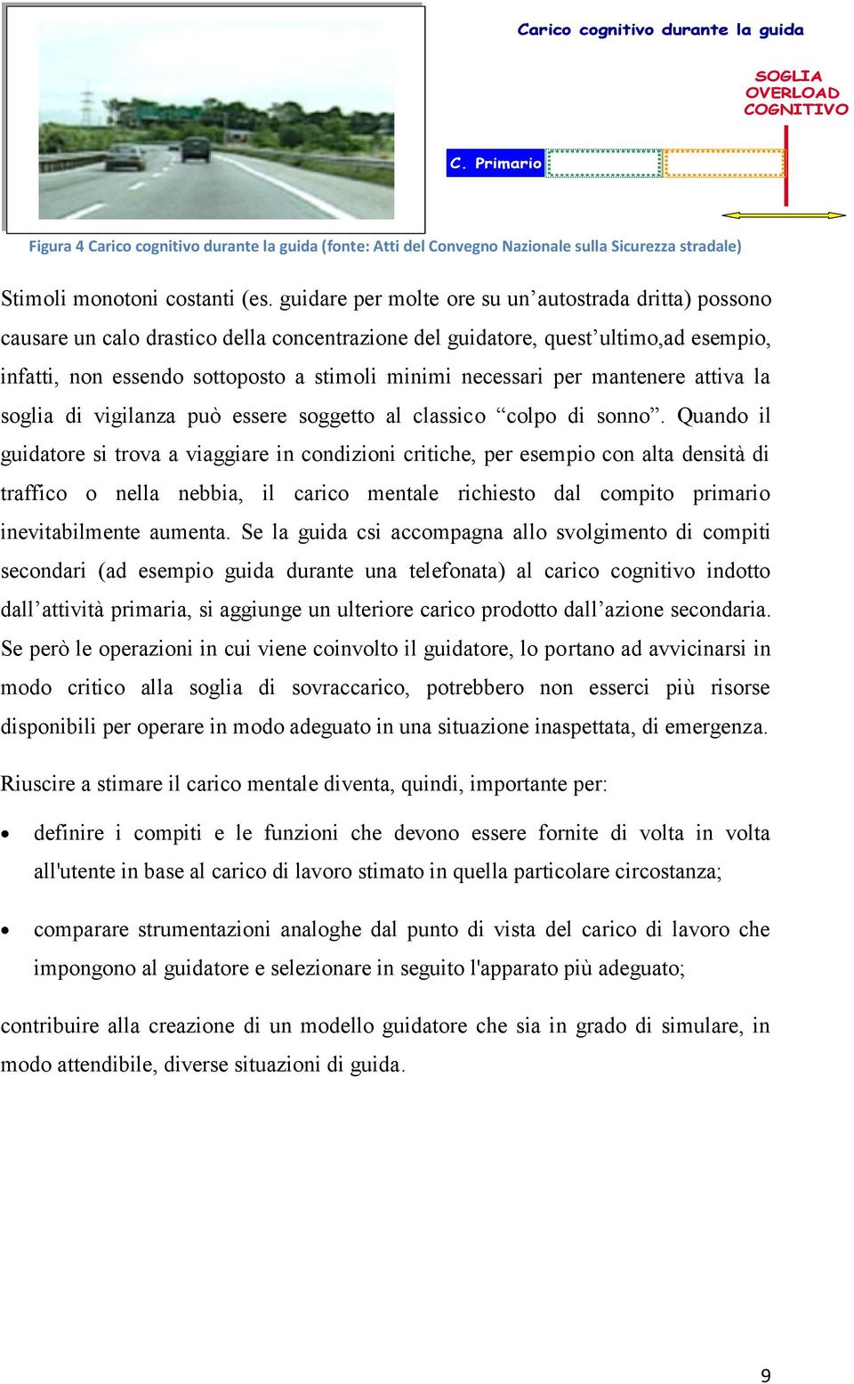 guidare per molte ore su un autostrada dritta) possono causare un calo drastico della concentrazione del guidatore, quest ultimo,ad esempio, infatti, non essendo sottoposto a stimoli minimi necessari