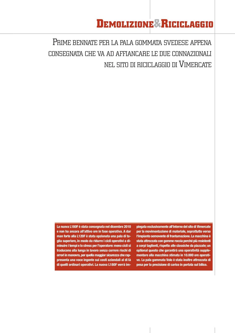 A dar man forte alla L120F è stata opzionata una pala di taglia superiore, in modo da ridurre i cicli operativi a diminuire i tempi e lo stress per l operatore: meno cicli si traducono alla lunga in