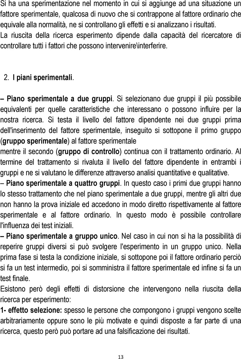 I piani sperimentali. Piano sperimentale a due gruppi. Si selezionano due gruppi il più possibile equivalenti per quelle caratteristiche che interessano o possono influire per la nostra ricerca.