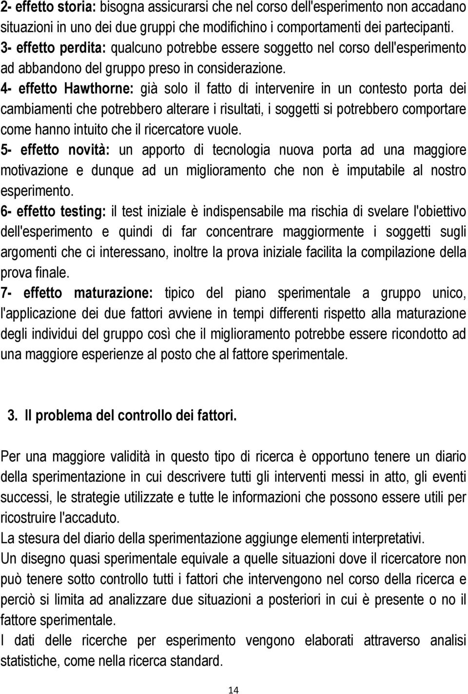 4- effetto Hawthorne: già solo il fatto di intervenire in un contesto porta dei cambiamenti che potrebbero alterare i risultati, i soggetti si potrebbero comportare come hanno intuito che il