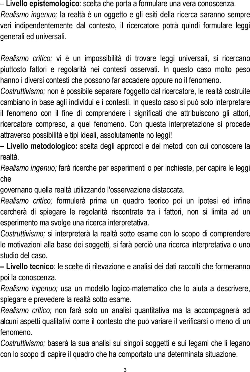 Realismo critico; vi è un impossibilità di trovare leggi universali, si ricercano piuttosto fattori e regolarità nei contesti osservati.