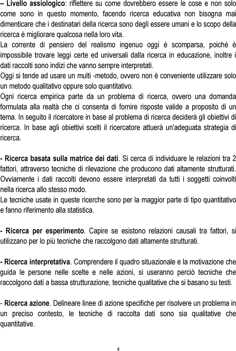 La corrente di pensiero del realismo ingenuo oggi è scomparsa, poiché è impossibile trovare leggi certe ed universali dalla ricerca in educazione, inoltre i dati raccolti sono indizi che vanno sempre