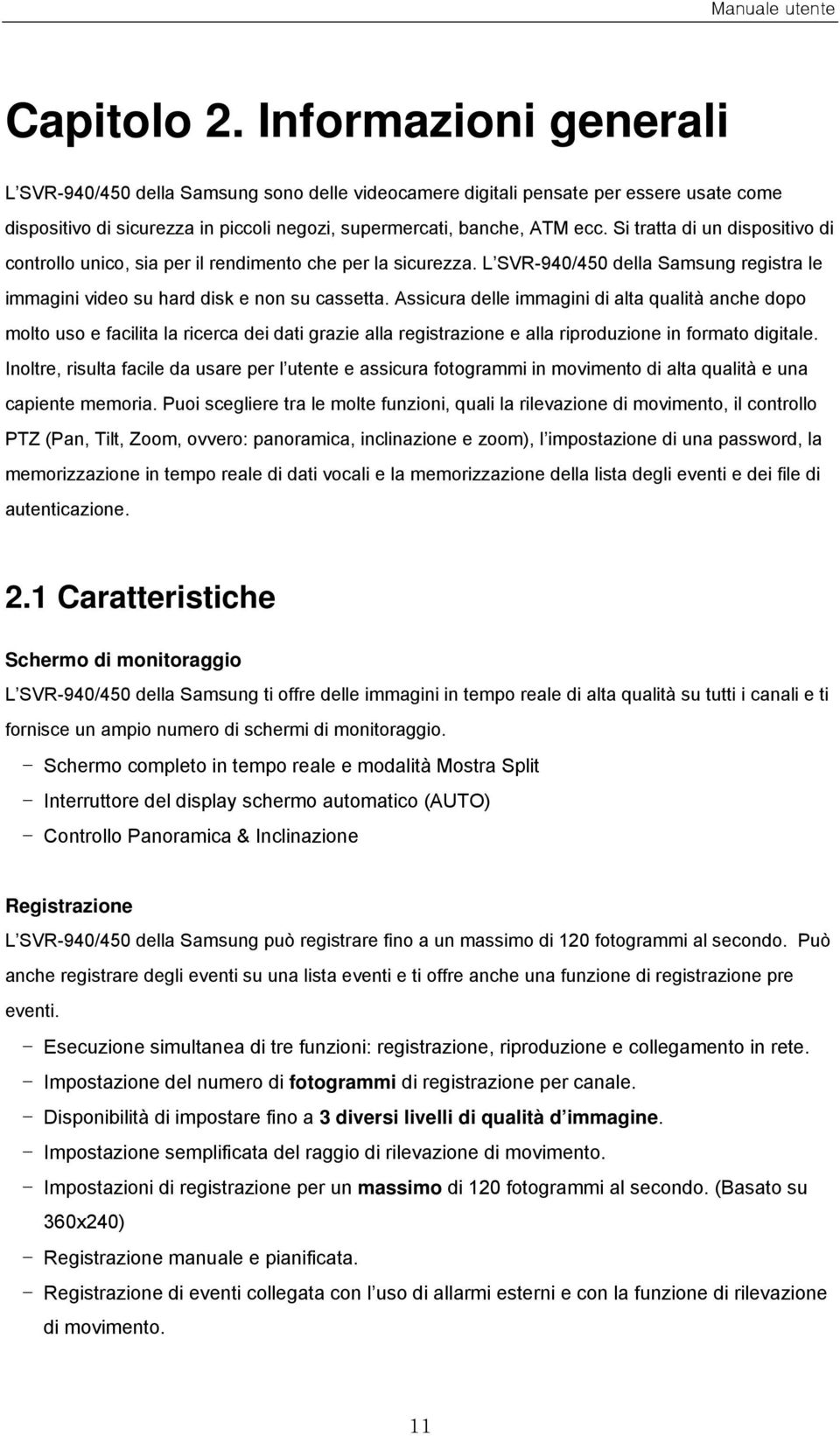 Si tratta di un dispositivo di controllo unico, sia per il rendimento che per la sicurezza. L SVR-940/450 della Samsung registra le immagini video su hard disk e non su cassetta.