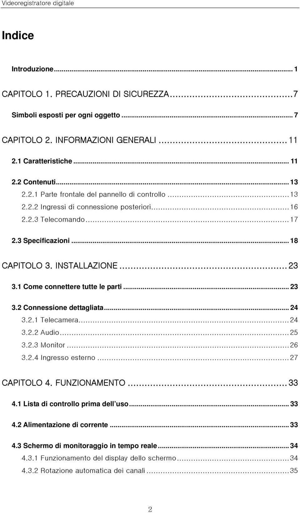 1 Come connettere tutte le parti... 23 3.2 Connessione dettagliata... 24 3.2.1 Telecamera...24 3.2.2 Audio...25 3.2.3 Monitor...26 3.2.4 Ingresso esterno...27 CAPITOLO 4. FUNZIONAMENTO... 33 4.