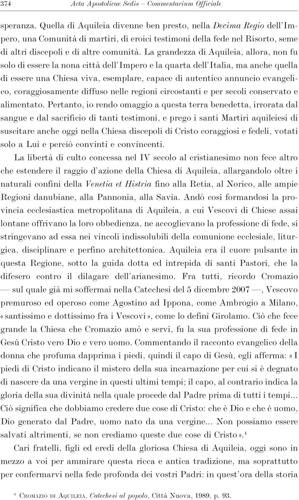 La grandezza di Aquileia, allora, non fu solo di essere la nona città dell Impero e la quarta dell Italia, ma anche quella di essere una Chiesa viva, esemplare, capace di autentico annuncio