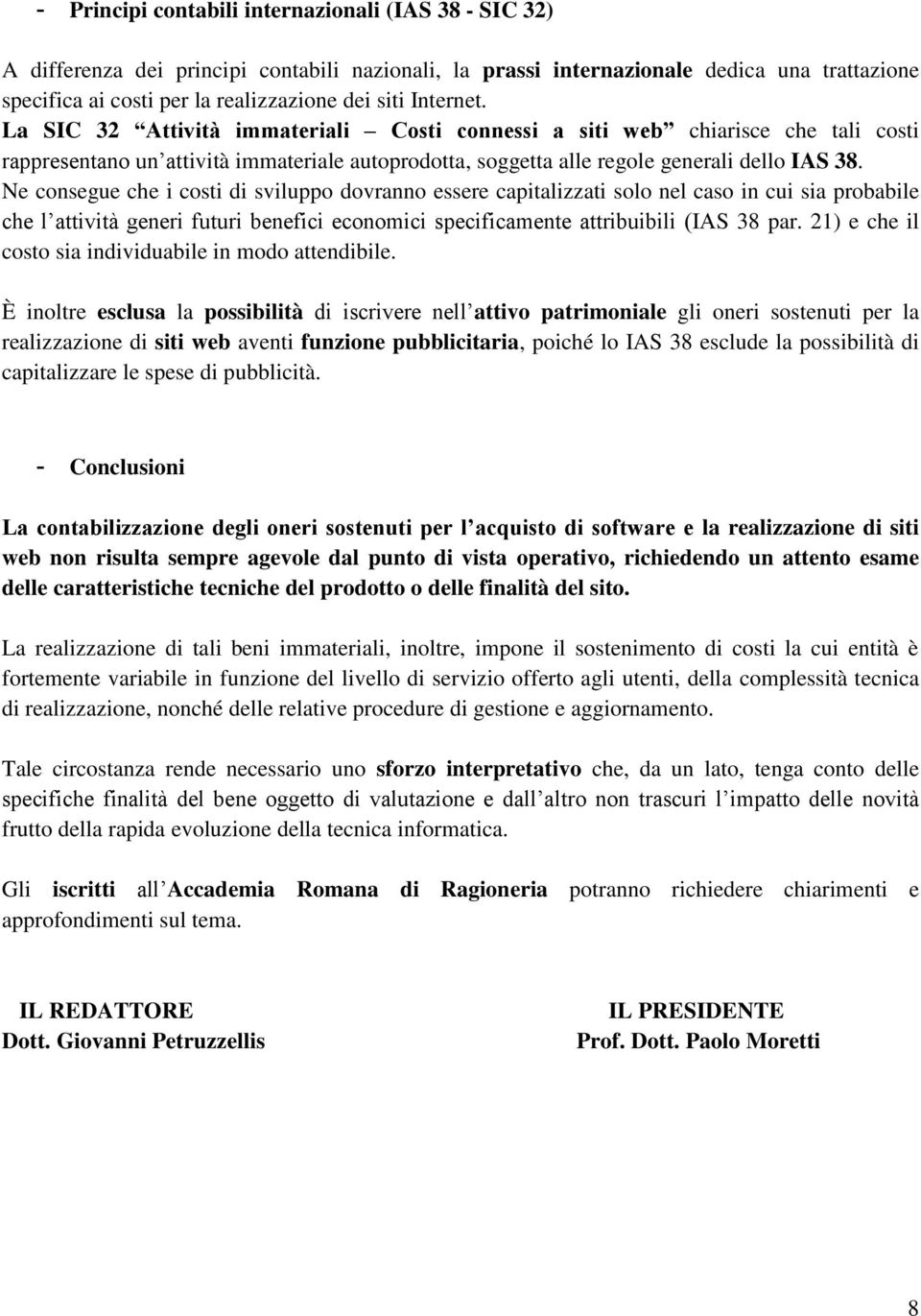 Ne consegue che i costi di sviluppo dovranno essere capitalizzati solo nel caso in cui sia probabile che l attività generi futuri benefici economici specificamente attribuibili (IAS 38 par.