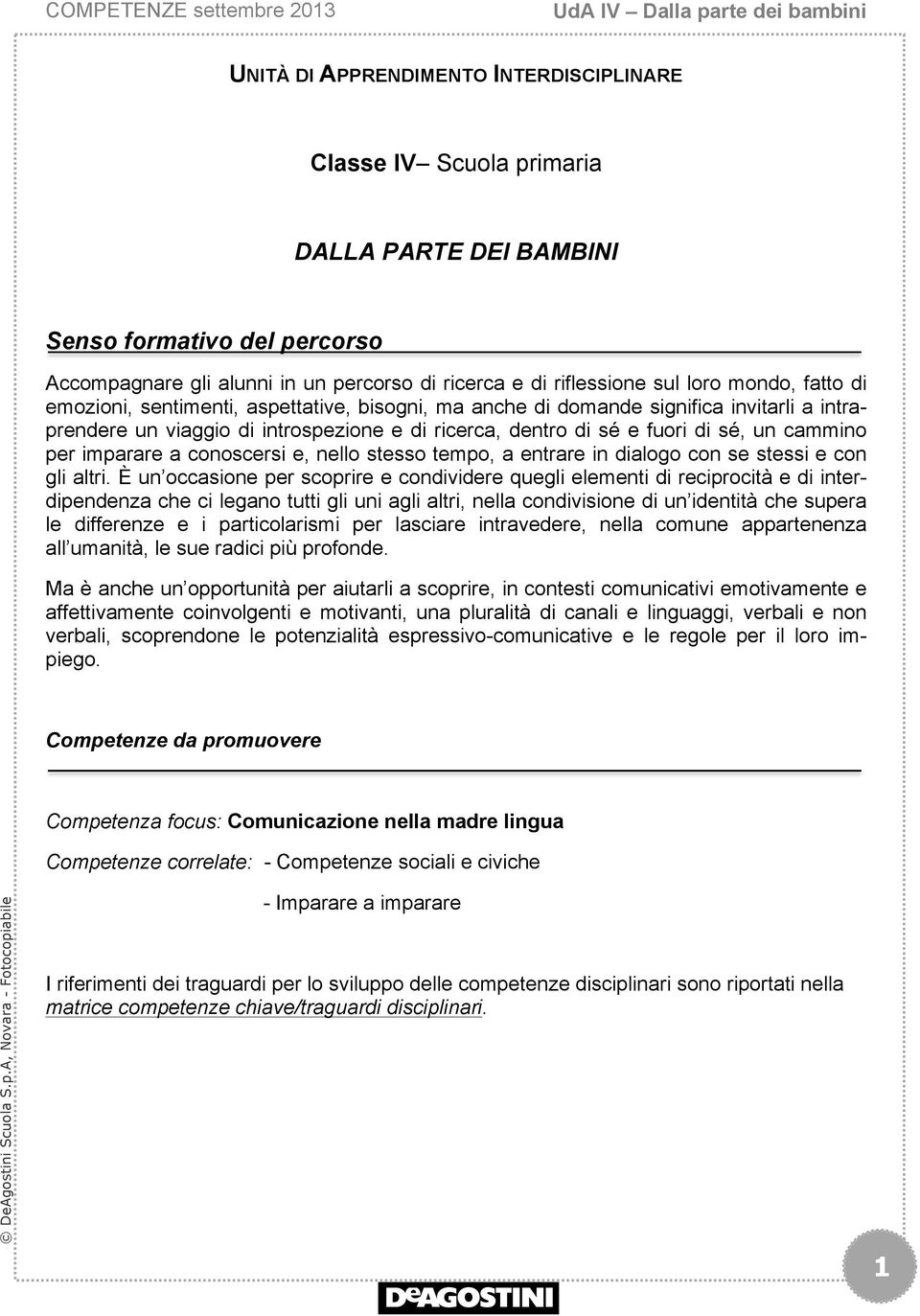 per imparare a conoscersi e, nello stesso tempo, a entrare in dialogo con se stessi e con gli altri.