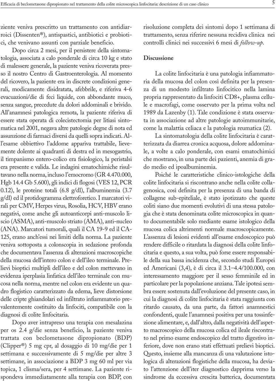 Dopo circa 2 mesi, per il persistere della sintomatologia, associata a calo ponderale di circa 10 kg e stato di malessere generale, la paziente veniva ricoverata presso il nostro Centro di