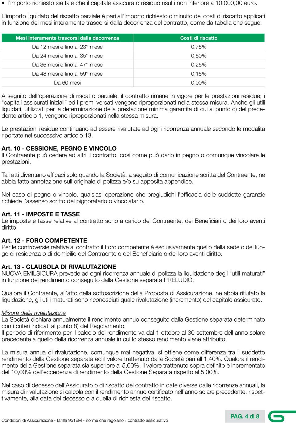 tabella che segue: Mesi interamente trascorsi dalla decorrenza Costi di riscatto Da 12 mesi e fino al 23 mese 0,75% Da 24 mesi e fino al 35 mese 0,50% Da 36 mesi e fino al 47 mese 0,25% Da 48 mesi e