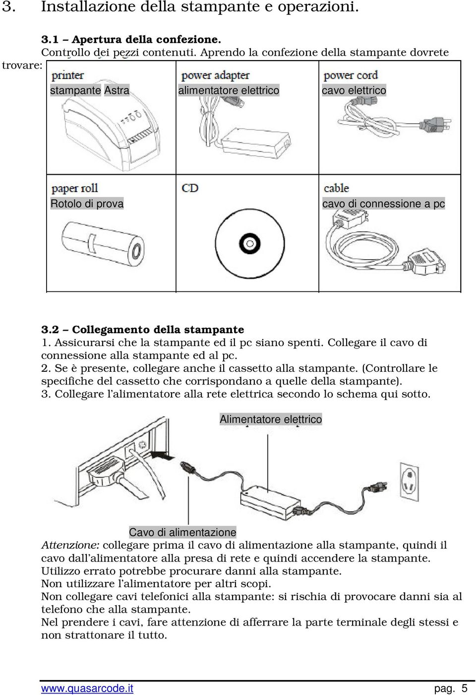 Assicurarsi che la stampante ed il pc siano spenti. Collegare il cavo di connessione alla stampante ed al pc. 2. Se è presente, collegare anche il cassetto alla stampante.