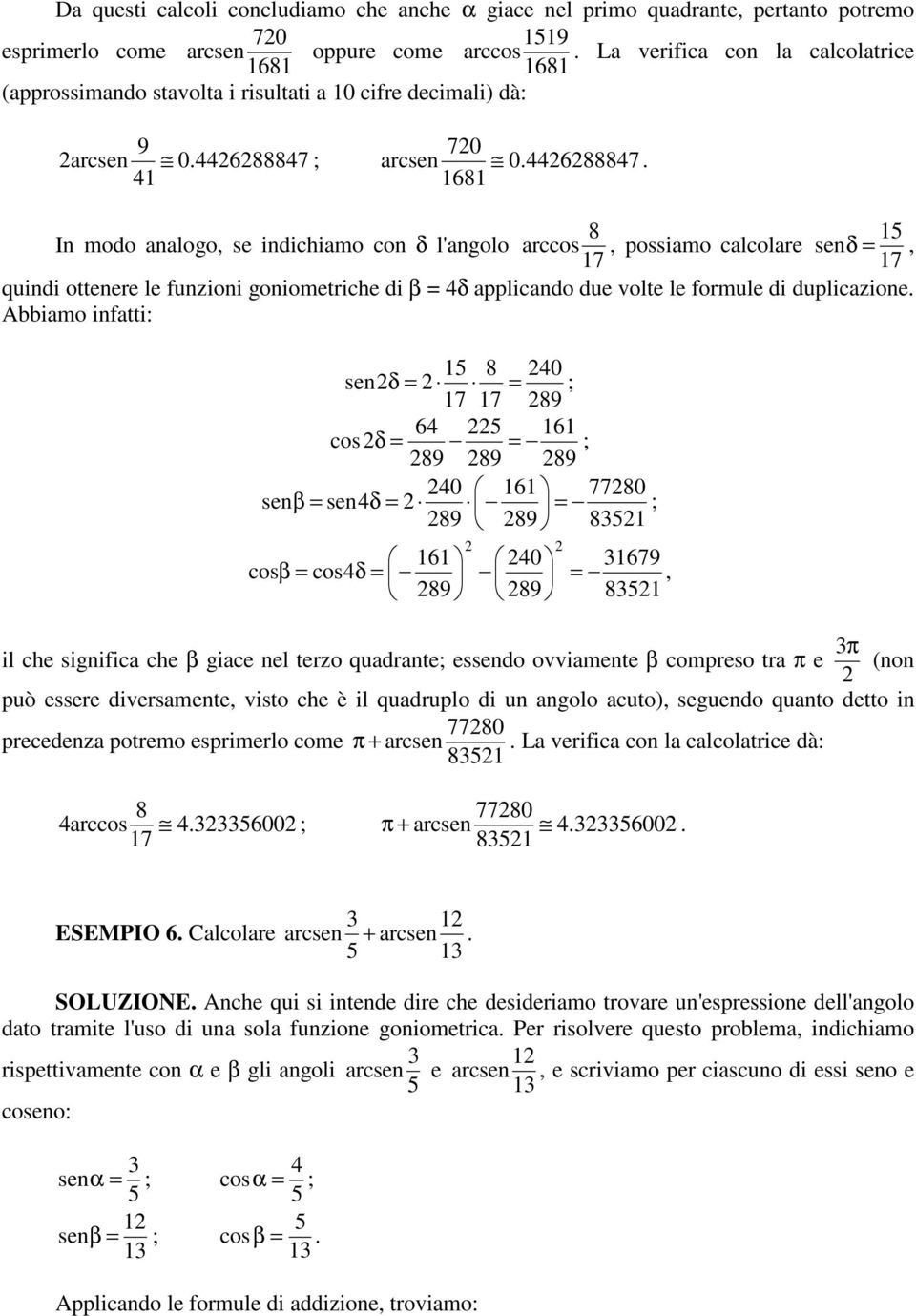 . In modo analogo, se indichiamo con δ l'angolo arccos, possiamo calcolare sen δ =, quindi ottenere le funzioni goniometriche di β = δ applicando due volte le formule di duplicazione.