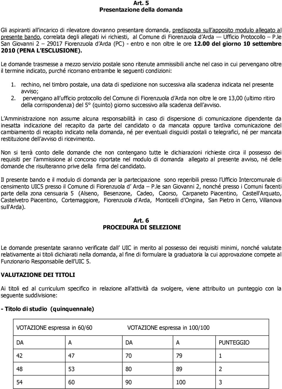 Le domande trasmesse a mezzo servizio postale sono ritenute ammissibili anche nel caso in cui pervengano oltre il termine indicato, purché ricorrano entrambe le seguenti condizioni: 1.