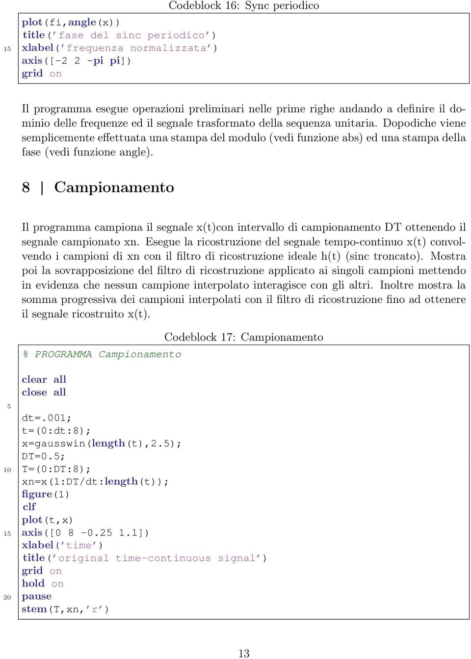 Dopodiche viene semplicemente effettuata una stampa del modulo (vedi funzione abs) ed una stampa della fase (vedi funzione angle).