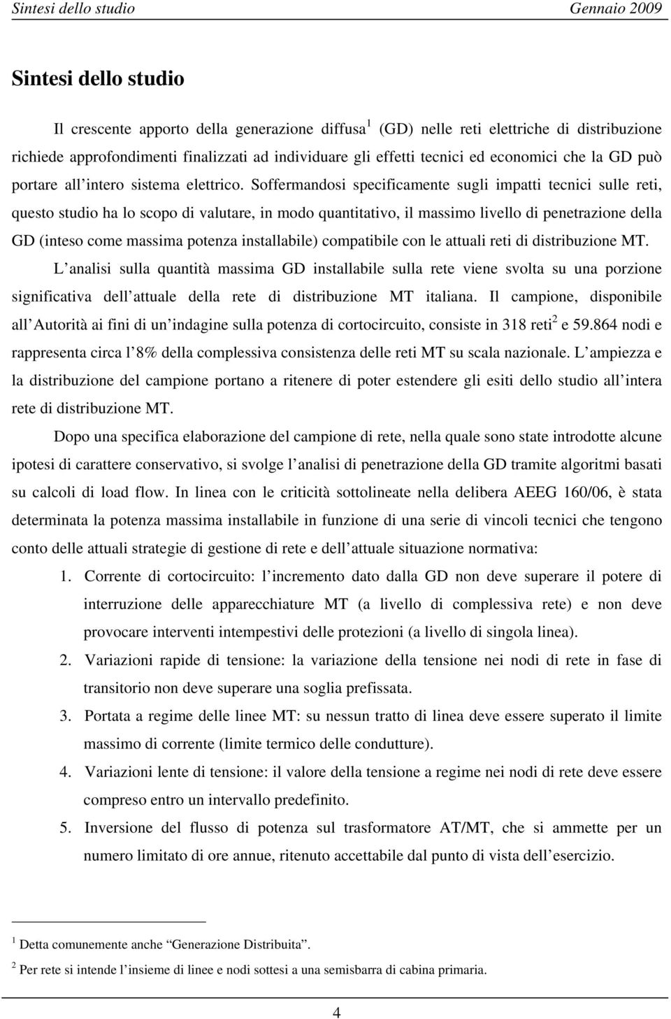 Soffermandosi specificamente sugli impatti tecnici sulle reti, questo studio ha lo scopo di valutare, in modo quantitativo, il massimo livello di penetrazione della GD (inteso come massima potenza