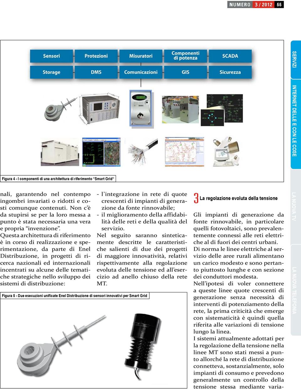 Questa architettura di riferimento è in corso di realizzazione e sperimentazione, da parte di Enel Distribuzione, in progetti di ricerca nazionali ed internazionali incentrati su alcune delle