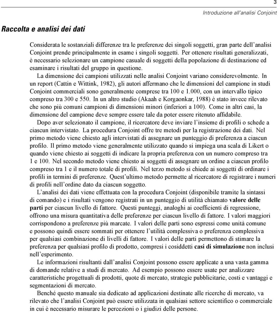 Per ottenere risultati generalizzati, è necessario selezionare un campione casuale di soggetti della popolazione di destinazione ed esaminare i risultati del gruppo in questione.