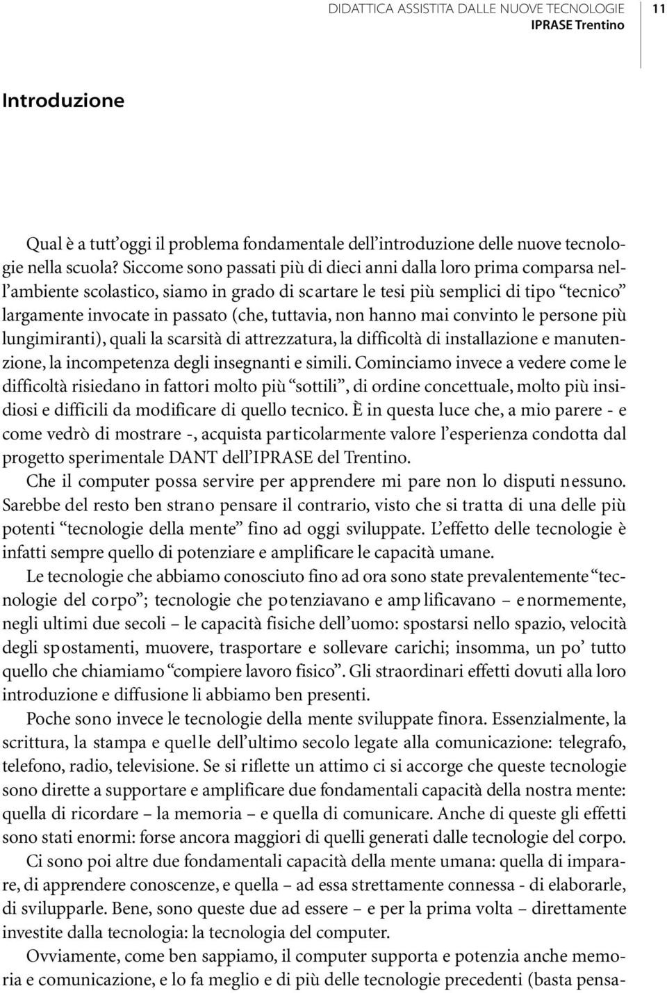 tuttavia, non hanno mai convinto le persone più lungimiranti), quali la scarsità di attrezzatura, la difficoltà di installazione e manutenzione, la incompetenza degli insegnanti e simili.