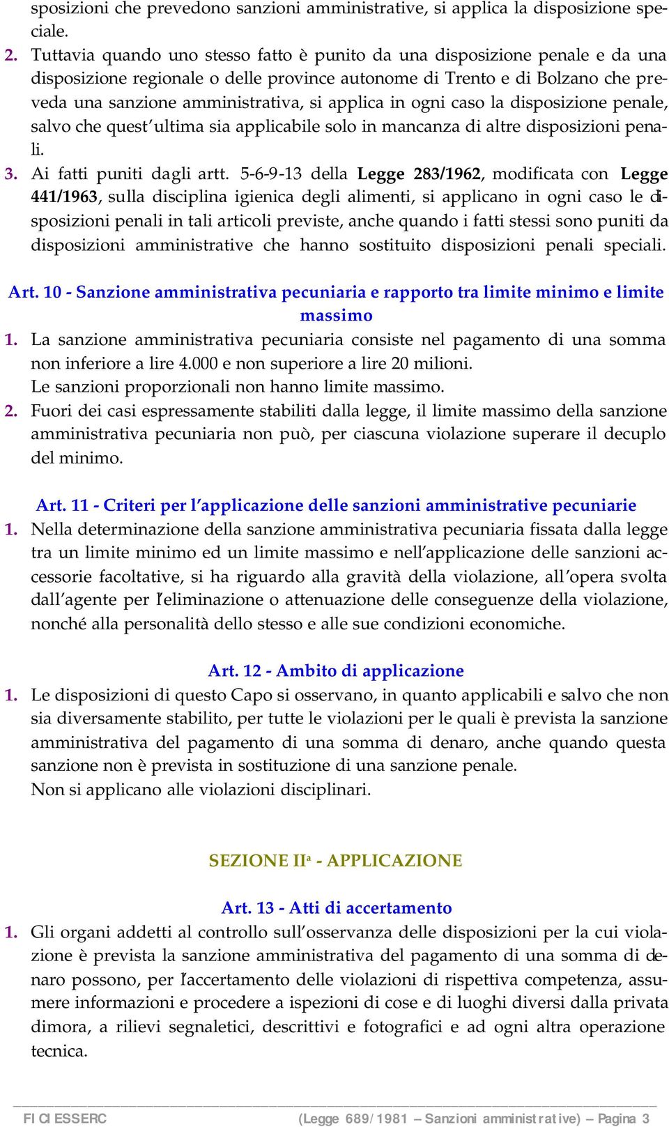 applica in ogni caso la disposizione penale, salvo che quest ultima sia applicabile solo in mancanza di altre disposizioni penali. 3. Ai fatti puniti dagli artt.